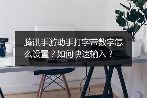 腾讯手游助手打字带数字怎么设置？如何快速输入？