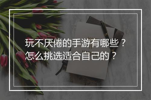 玩不厌倦的手游有哪些？怎么挑选适合自己的？