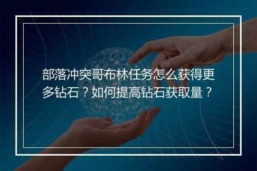 部落冲突哥布林任务怎么获得更多钻石?如何提高钻石获取量?