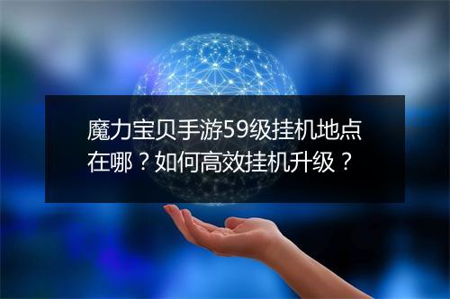 魔力宝贝手游59级挂机地点在哪？如何高效挂机升级？