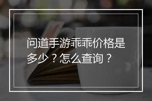 问道手游乖乖价格是多少?怎么查询?