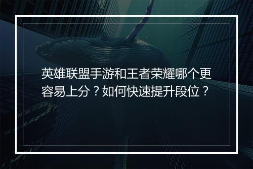 英雄联盟手游和王者荣耀哪个更容易上分?如何快速提升段位?