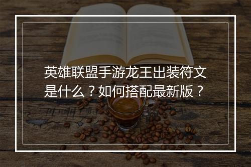 英雄联盟手游龙王出装符文是什么？如何搭配最新版？