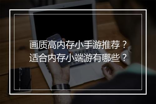 画质高内存小手游推荐？适合内存小端游有哪些？