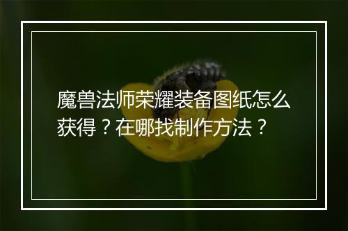 魔兽法师荣耀装备图纸怎么获得？在哪找制作方法？