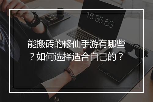 能搬砖的修仙手游有哪些？如何选择适合自己的？