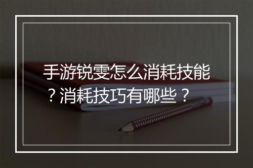 手游锐雯怎么消耗技能？消耗技巧有哪些？