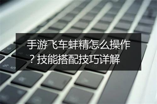 手游飞车蚌精怎么操作？技能搭配技巧详解