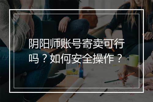 阴阳师账号寄卖可行吗？如何安全操作？