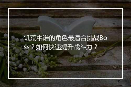 饥荒中谁的角色最适合挑战Boss？如何快速提升战斗力？