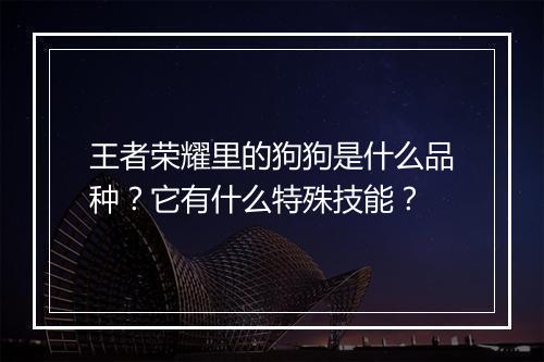 王者荣耀里的狗狗是什么品种?它有什么特殊技能?