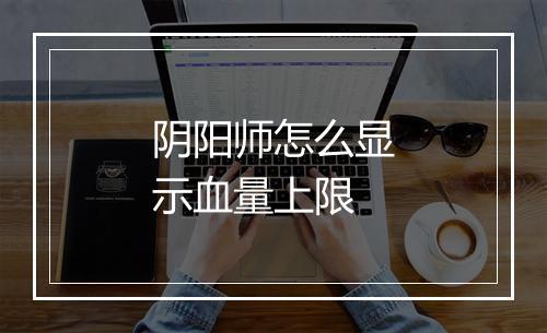 阴阳师怎么显示血量上限