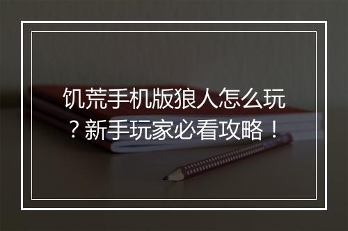 饥荒手机版狼人怎么玩？新手玩家必看攻略！