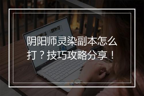 阴阳师灵染副本怎么打？技巧攻略分享！