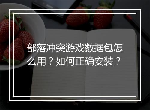 部落冲突游戏数据包怎么用？如何正确安装？
