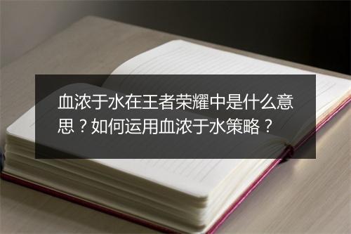 血浓于水在王者荣耀中是什么意思？如何运用血浓于水策略？