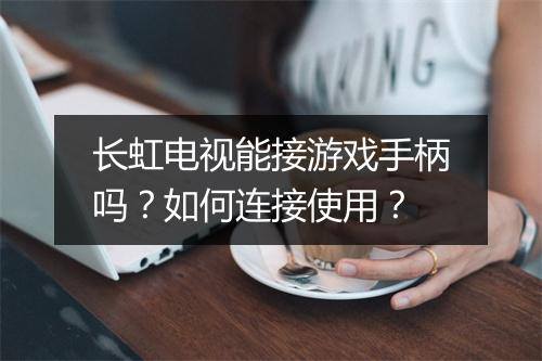 长虹电视能接游戏手柄吗？如何连接使用？