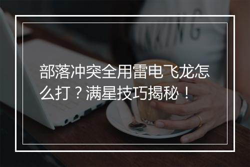 部落冲突全用雷电飞龙怎么打?满星技巧揭秘!