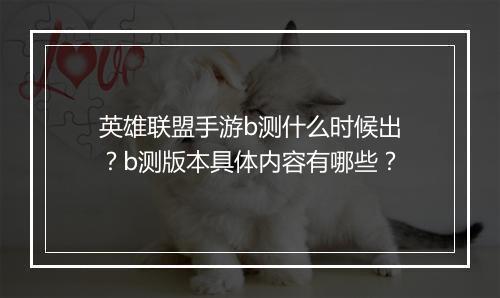 英雄联盟手游b测什么时候出？b测版本具体内容有哪些？