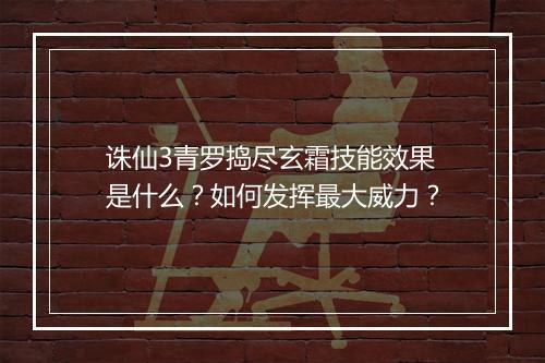 诛仙3青罗捣尽玄霜技能效果是什么？如何发挥最大威力？