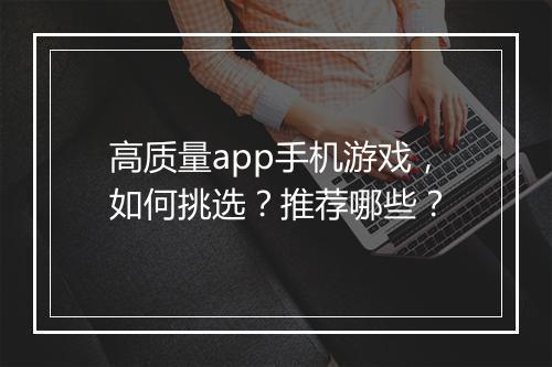 高质量app手机游戏，如何挑选？推荐哪些？
