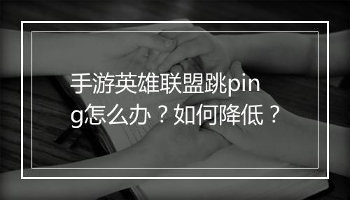 手游英雄联盟跳ping怎么办?如何降低?