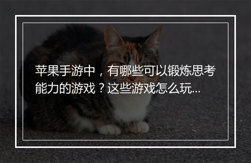 苹果手游中，有哪些可以锻炼思考能力的游戏？这些游戏怎么玩？