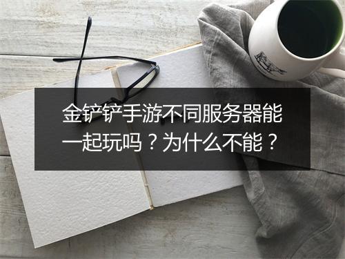 金铲铲手游不同服务器能一起玩吗？为什么不能？