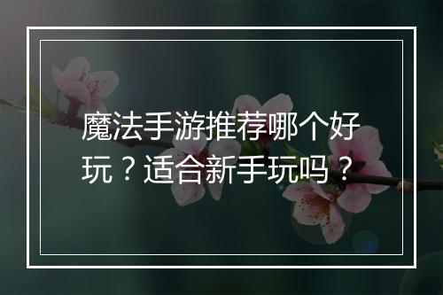 魔法手游推荐哪个好玩？适合新手玩吗？