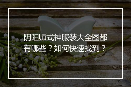 阴阳师式神服装大全图都有哪些？如何快速找到？