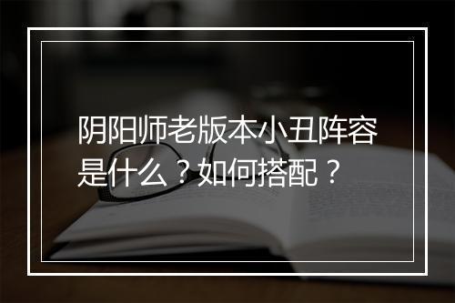 阴阳师老版本小丑阵容是什么？如何搭配？