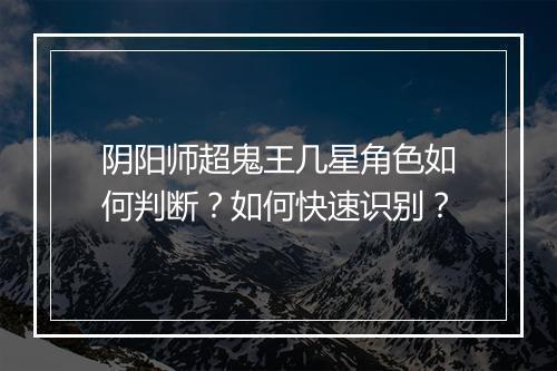 阴阳师超鬼王几星角色如何判断?如何快速识别?