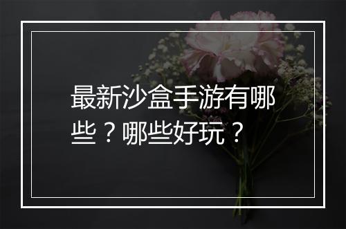最新沙盒手游有哪些？哪些好玩？