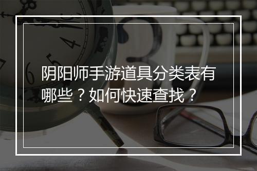 阴阳师手游道具分类表有哪些？如何快速查找？