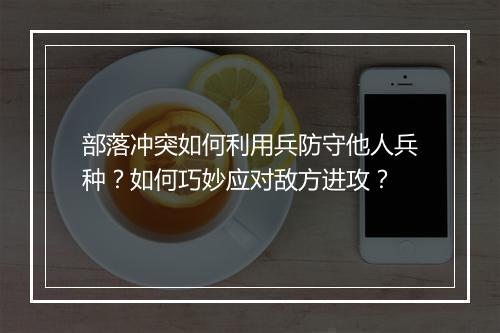 部落冲突如何利用兵防守他人兵种?如何巧妙应对敌方进攻?