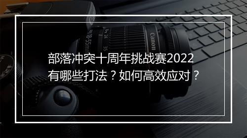 部落冲突十周年挑战赛2022有哪些打法？如何高效应对？