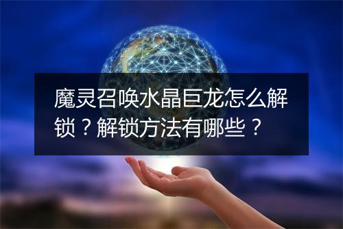 魔灵召唤水晶巨龙怎么解锁？解锁方法有哪些？