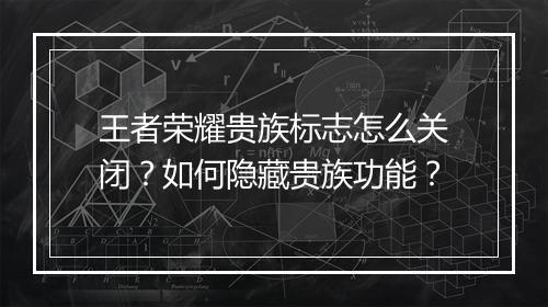 王者荣耀贵族标志怎么关闭？如何隐藏贵族功能？