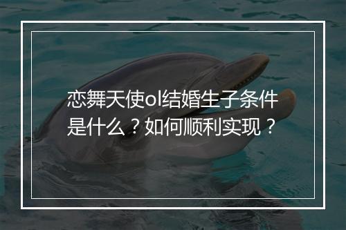 恋舞天使ol结婚生子条件是什么？如何顺利实现？