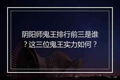 阴阳师鬼王排行前三是谁？这三位鬼王实力如何？
