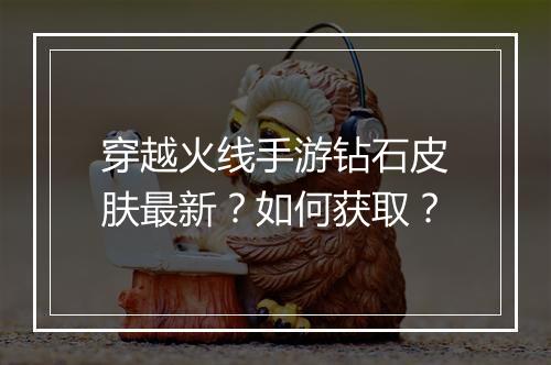 穿越火线手游钻石皮肤最新？如何获取？