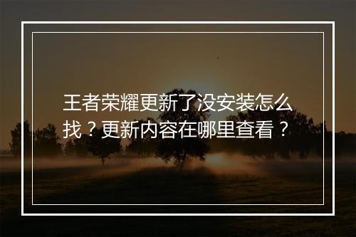 王者荣耀更新了没安装怎么找？更新内容在哪里查看？