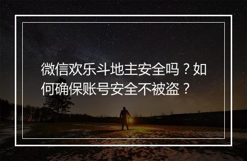 微信欢乐斗地主安全吗？如何确保账号安全不被盗？