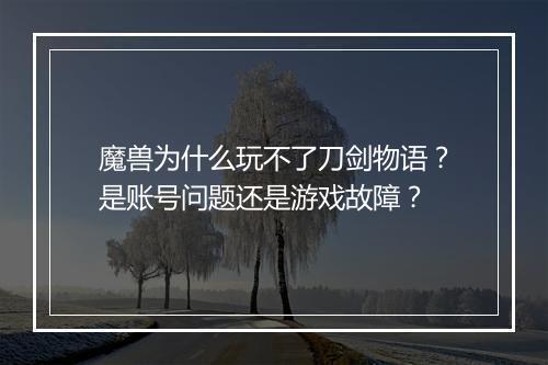 魔兽为什么玩不了刀剑物语？是账号问题还是游戏故障？