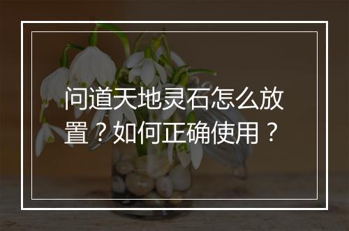 问道天地灵石怎么放置？如何正确使用？