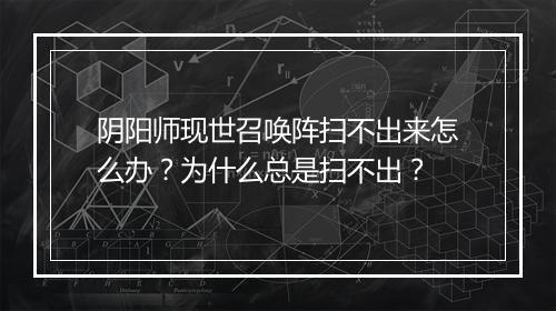 阴阳师现世召唤阵扫不出来怎么办？为什么总是扫不出？
