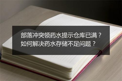部落冲突领药水提示仓库已满？如何解决药水存储不足问题？
