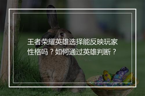 王者荣耀英雄选择能反映玩家性格吗？如何通过英雄判断？