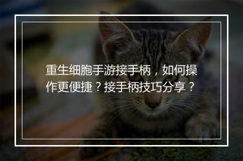 重生细胞手游接手柄，如何操作更便捷？接手柄技巧分享？