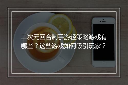 二次元回合制手游轻策略游戏有哪些?这些游戏如何吸引玩家?